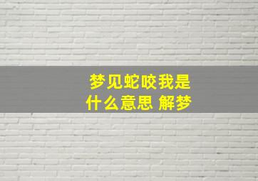 梦见蛇咬我是什么意思 解梦